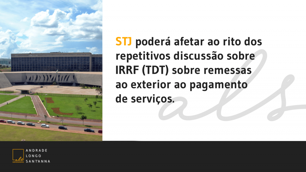 STJ poderá afetar ao rito dos repetitivos discussão sobre IRRF (TDT) sobre remessas ao exterior ao pagamento de serviços.