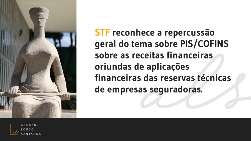 STF reconhece a repercussão geral do tema sobre PIS/COFINS sobre as receitas financeiras oriundas de aplicações financeiras das reservas técnicas de empresas seguradoras.