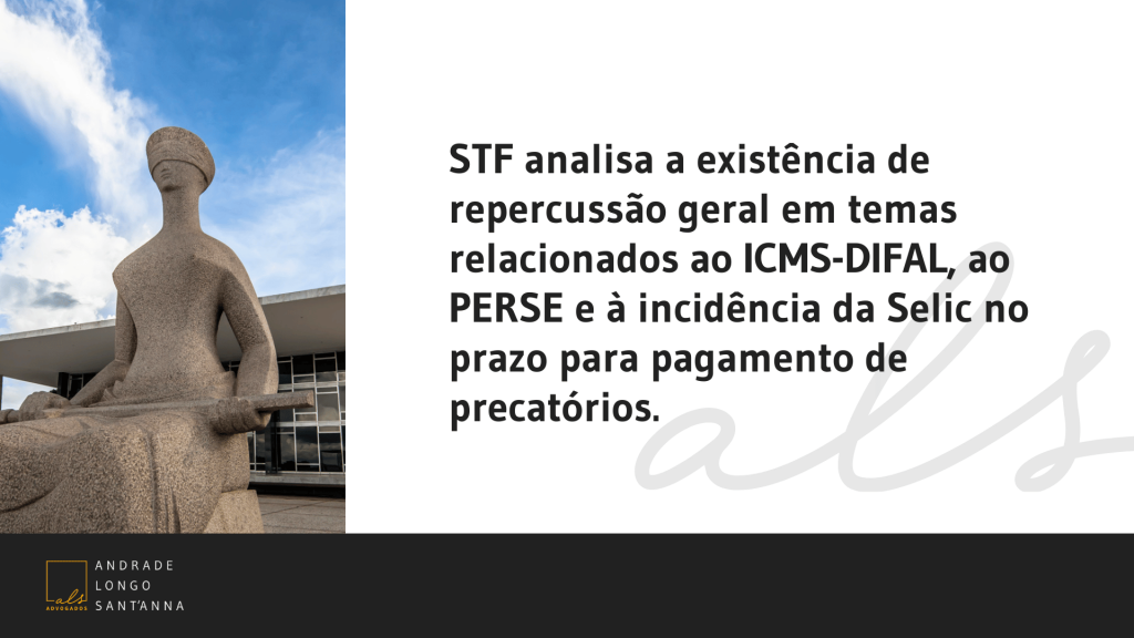 STF analisa a existência de repercussão geral em temas relacionados ao ICMS-DIFAL, ao PERSE e à incidência da Selic no prazo para pagamento de precatórios.