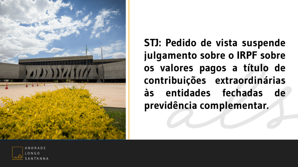 STJ: Pedido de vista suspende julgamento sobre o IRPF sobre os valores pagos a título de contribuições extraordinárias às entidades fechadas de previdência complementar.